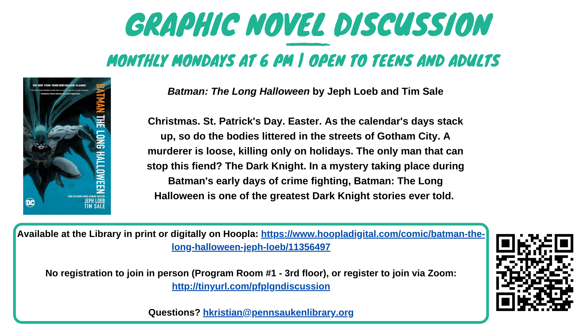 Graphic Novel Discussion. second Monthly Mondays at 6 PM | Open to Teens and Adults. 12/8 - Jeph Loeb and Tim Sale’s Batman: The Long Halloween. No registration to join in person, or register to join via Zoom: http://tinyurl.com/pfplgndiscussion. Questions? hkristian@pennsaukenlibrary.org
