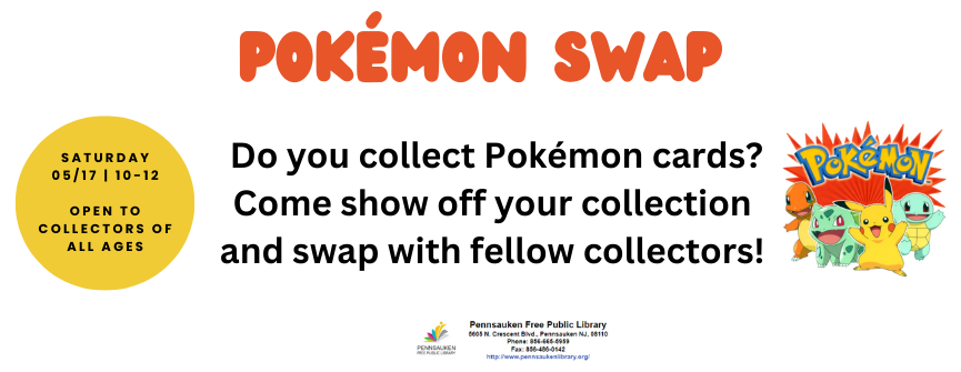 Pokémon Swap. Do you collect Pokémon cards? Come show off your collection and swap with fellow collectors! Saturday 05/17 | 10-12  Open to Collectors of All Ages. 